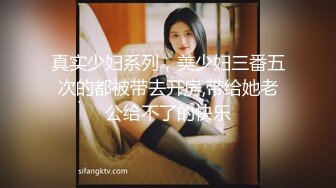 真实少妇系列，美少妇三番五次的都被带去开房,带给她老公给不了的快乐