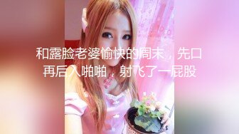 和露脸老婆愉快的周末，先口再后入啪啪，射飞了一屁股