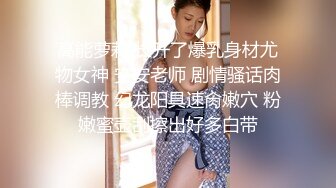 高能萝莉 长开了爆乳身材尤物女神 安安老师 剧情骚话肉棒调教 幻龙阳具速肏嫩穴 粉嫩蜜壶刮擦出好多白带