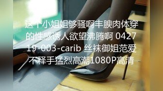 这个小姐姐够骚啊丰腴肉体穿的性感诱人欲望沸腾啊 042719-003-carib 丝袜御姐范爱不释手猛烈高潮1080P高清