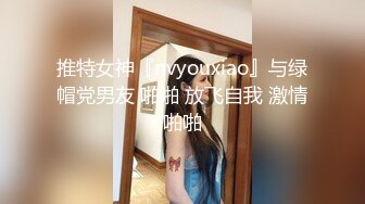 推特女神『nvyouxiao』与绿帽党男友 啪啪 放飞自我 激情啪啪