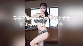 澡堂子偷拍白白净净的小美女把B洗的很认真很干净