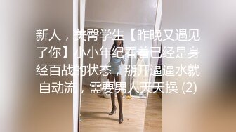 新人，美臀学生【昨晚又遇见了你】小小年纪看着已经是身经百战的状态，掰开逼逼水就自动流，需要男人天天操 (2)