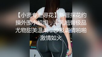 【小贤专业寻花】新晋探花约操外围小姐姐，丰乳翘臀极品尤物甜美温柔，沙发调情啪啪激情如火