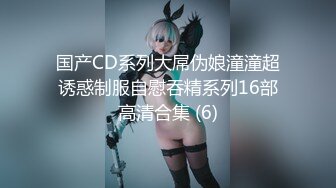 国产CD系列大屌伪娘潼潼超诱惑制服自慰吞精系列16部高清合集 (6)