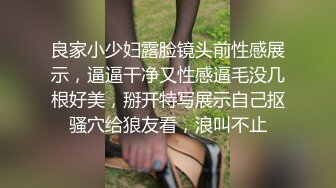 良家小少妇露脸镜头前性感展示，逼逼干净又性感逼毛没几根好美，掰开特写展示自己抠骚穴给狼友看，浪叫不止