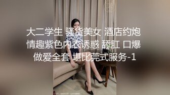 大二学生 骚货美女 酒店约炮 情趣紫色内衣诱惑 舔肛 口爆 做爱全套 堪比莞式服务-1