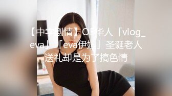 【中字剧情】OF华人「vlog_eva」「eva伊娃」圣诞老人送礼却是为了搞色情