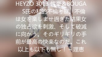 HEYZO 3013 性豪＆BOUGA　S氏の私的不倫考察。不倫は女を楽しませ過ぎた結果女の独占欲を刺激、そして破滅に向かう。そのギリギリの手前が最高の快楽なのだ。これ以上も以下も無し！ – 理恵