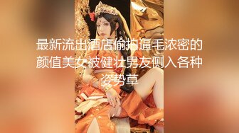 最新流出酒店偷拍逼毛浓密的颜值美女被健壮男友侧入各种姿势草