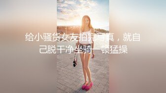 给小骚货女友拍完写真，就自己脱干净坐骑一顿猛操