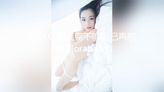 SWAG 实战完不够自己再慰慰 Florababy