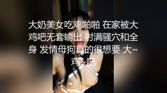 大奶美女吃鸡啪啪 在家被大鸡吧无套输出 射满骚穴和全身 发情母狗真的很想要 大~鸡~吧