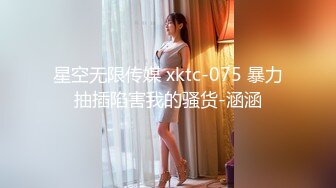 星空无限传媒 xktc-075 暴力抽插陷害我的骚货-涵涵