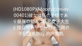 (HD1080P)(Moodyz)(midv00401)彼女は私の生徒であり最高の爱人…巨乳女子大生と授业终わりで一泊十三発の不伦温泉旅行 宍戸里帆