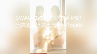 SWAG 姊姊就在旁边睡 还爬上床诱惑姐夫!没想到  Royababy