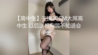 【高中生】干操20CM大屌高中生 以后这根狗屌不知道会干谁～