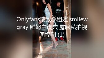 Onlyfans精致小姐姐 smilewgray 鲜嫩白虎穴 露脸私拍视图福利 (1)