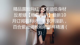 精品露脸网红！OF顶级身材反差婊【糖果可乐】最新10月订阅福利④，喜欢开淫趴，百合紫薇调教啪啪样样精通 (3)