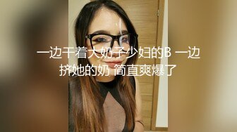 一边干着大奶子少妇的B 一边挤她的奶 简直爽爆了