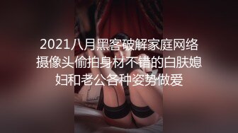 2021八月黑客破解家庭网络摄像头偷拍身材不错的白肤媳妇和老公各种姿势做爱