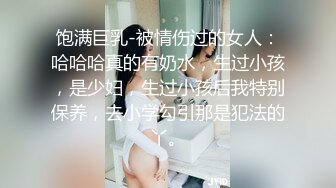 饱满巨乳-被情伤过的女人：哈哈哈真的有奶水，生过小孩，是少妇，生过小孩后我特别保养，去小学勾引那是犯法的丫。