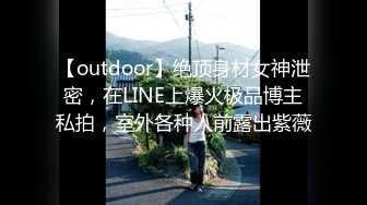 【outdoor】绝顶身材女神泄密，在LINE上爆火极品博主私拍，室外各种人前露出紫薇