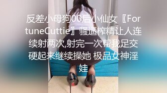 反差小母狗00后小仙女〖FortuneCuttie〗骚逼榨精让人连续射两次,射完一次帮我足交硬起来继续操她 极品女神淫娃