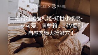 推特唯美福利姬-知世小樱樱-：小可爱、萌萝莉，14V福利，自慰肉棒大搞嫩穴！