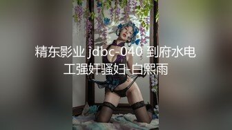 精东影业 jdbc-040 到府水电工强奸骚妇-白熙雨