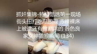 抓奸集锦-特精甄选第一现场街头扭打吃瓜围观 赤裸裸床上被逮还有被割屌的 各色良家女神狼狈瞬间 (134)