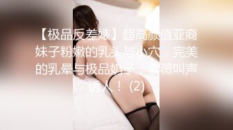 【极品反差婊】超高颜值亚裔妹子粉嫩的乳头与小穴，完美的乳晕与极品奶子，紫薇叫声诱人！ (2)