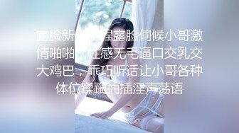 露脸新人全程露脸伺候小哥激情啪啪，性感无毛逼口交乳交大鸡巴，乖巧听话让小哥各种体位蹂躏抽插淫声荡语