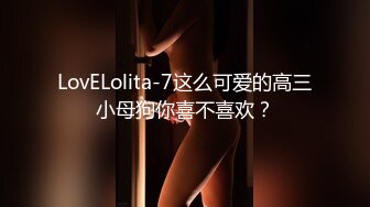 LovELolita-7这么可爱的高三小母狗你喜不喜欢？