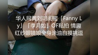 华人网黄刘玥闺蜜「Fanny Ly」「李月如」OF私拍 情趣红纱眼镜娘全身涂油自摸挑逗