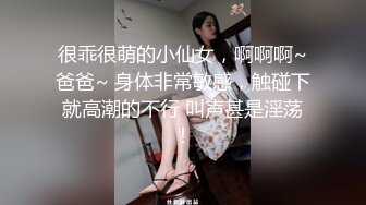 很乖很萌的小仙女，啊啊啊~爸爸~ 身体非常敏感，触碰下就高潮的不行 叫声甚是淫荡！