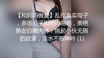 【和妈妈做爱】乱伦真实母子，多场儿子和妈妈啪啪，美艳熟女白嫩肉体，挑起小伙无限的欲望，淫水不断呻吟 (1)