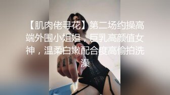 【肌肉佬寻花】第二场约操高端外围小姐姐，巨乳高颜值女神，温柔白嫩配合度高偷拍洗澡