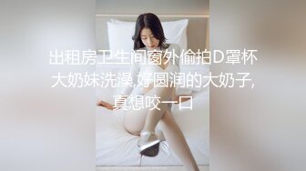 出租房卫生间窗外偷拍D罩杯大奶妹洗澡,好圆润的大奶子,真想咬一口