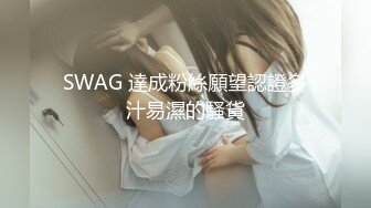 SWAG 達成粉絲願望認證多汁易濕的騷貨