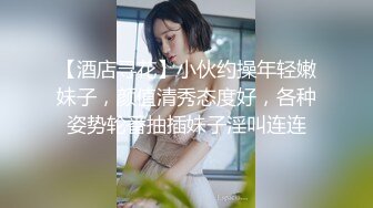 【酒店寻花】小伙约操年轻嫩妹子，颜值清秀态度好，各种姿势轮番抽插妹子淫叫连连