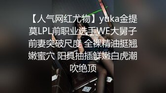 【人气网红尤物】yuka金提莫LPL前职业选手WE大舅子前妻突破尺度 全裸精油挺翘嫩蜜穴 阳具抽插鲜嫩白虎潮吹绝顶