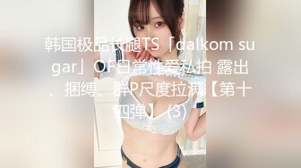 韩国极品长腿TS「dalkom sugar」OF日常性爱私拍 露出、捆缚、群P尺度拉满【第十四弹】 (3)