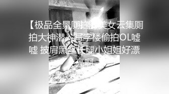 【极品全景厕拍】美女云集厕拍大神潜入写字楼偷拍OL嘘嘘 披肩黑丝长腿小姐姐好漂亮啊