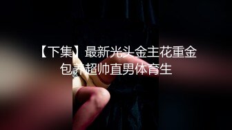 【下集】最新光头金主花重金包养超帅直男体育生