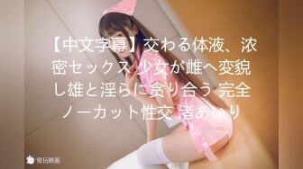 【中文字幕】交わる体液、浓密セックス 少女が雌へ変貌し雄と淫らに贪り合う 完全ノーカット性交 渚あいり