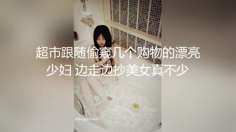 超市跟随偷窥几个购物的漂亮少妇 边走边抄美女真不少