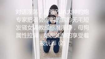 对话淫荡，超强PUA大神约炮专家把很会淫叫的露脸无毛短发骚女调教成标准淫娃，母狗属性拉满，如痴如醉的享受着被玩弄 (2)