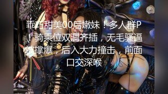 乖巧甜美00后嫩妹！多人群P！骑乘位双洞齐插，无毛骚逼被撑爆，后入大力撞击，前面口交深喉