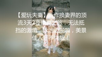 【爱玩夫妻】新作换妻界的顶流3天2夜换妻之旅，无法抵挡的激情，泳池边啪啪，美景佳人好不快哉！